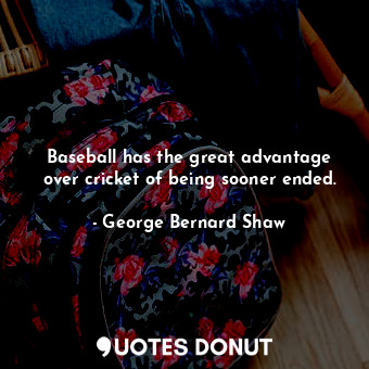  Baseball has the great advantage over cricket of being sooner ended.... - George Bernard Shaw - Quotes Donut