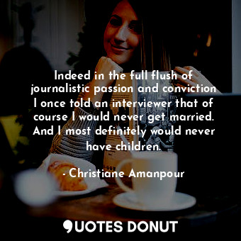  Indeed in the full flush of journalistic passion and conviction I once told an i... - Christiane Amanpour - Quotes Donut