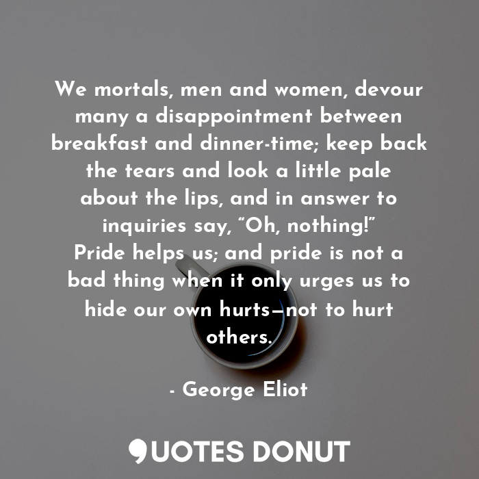  We mortals, men and women, devour many a disappointment between breakfast and di... - George Eliot - Quotes Donut
