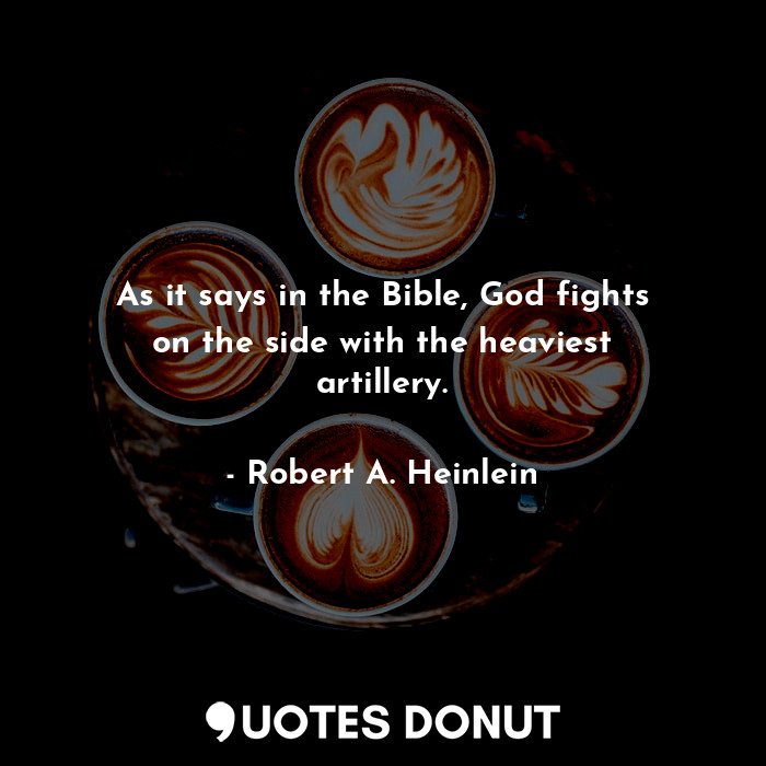 As it says in the Bible, God fights on the side with the heaviest artillery.
