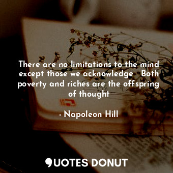 There are no limitations to the mind except those we acknowledge   Both poverty and riches are the offspring of thought