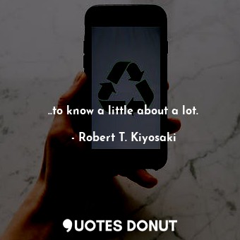  ..to know a little about a lot.... - Robert T. Kiyosaki - Quotes Donut