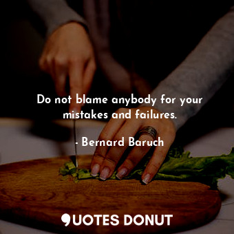  Do not blame anybody for your mistakes and failures.... - Bernard Baruch - Quotes Donut