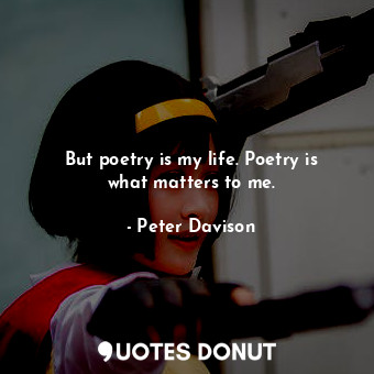  But poetry is my life. Poetry is what matters to me.... - Peter Davison - Quotes Donut
