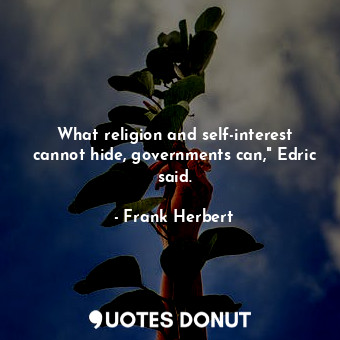 What religion and self-interest cannot hide, governments can," Edric said.