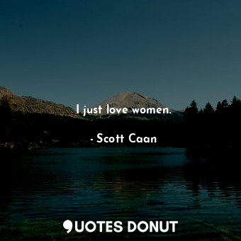  I just love women.... - Scott Caan - Quotes Donut