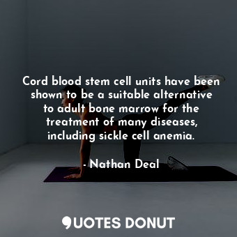 Cord blood stem cell units have been shown to be a suitable alternative to adult bone marrow for the treatment of many diseases, including sickle cell anemia.
