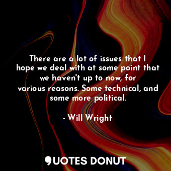  There are a lot of issues that I hope we deal with at some point that we haven&#... - Will Wright - Quotes Donut