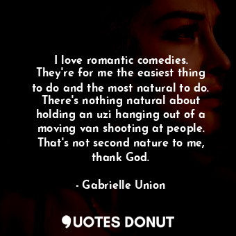  I love romantic comedies. They&#39;re for me the easiest thing to do and the mos... - Gabrielle Union - Quotes Donut