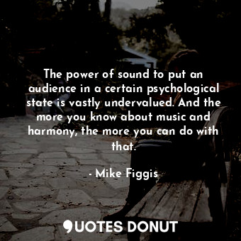  The power of sound to put an audience in a certain psychological state is vastly... - Mike Figgis - Quotes Donut