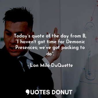  Today’s quote of the day from B, “I haven’t got time for Demonic Presences; we’v... - Lon Milo DuQuette - Quotes Donut