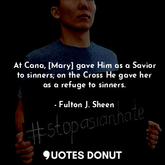  At Cana, [Mary] gave Him as a Savior to sinners; on the Cross He gave her as a r... - Fulton J. Sheen - Quotes Donut
