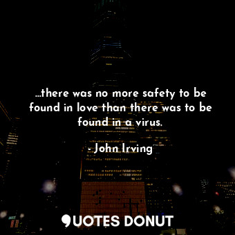  …there was no more safety to be found in love than there was to be found in a vi... - John Irving - Quotes Donut