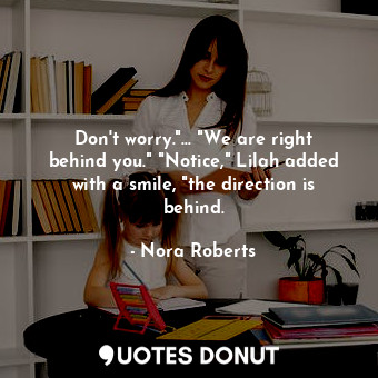  Don't worry."... "We are right behind you." "Notice," Lilah added with a smile, ... - Nora Roberts - Quotes Donut