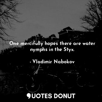  One mercifully hopes there are water nymphs in the Styx.... - Vladimir Nabokov - Quotes Donut