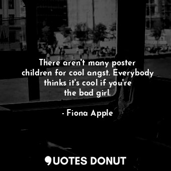  There aren&#39;t many poster children for cool angst. Everybody thinks it&#39;s ... - Fiona Apple - Quotes Donut