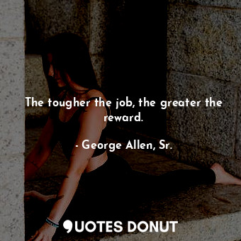  The tougher the job, the greater the reward.... - George Allen, Sr. - Quotes Donut