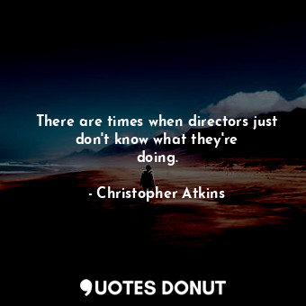  There are times when directors just don&#39;t know what they&#39;re doing.... - Christopher Atkins - Quotes Donut