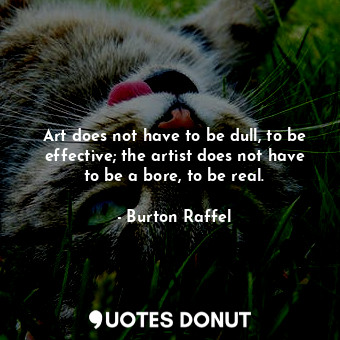 Art does not have to be dull, to be effective; the artist does not have to be a bore, to be real.