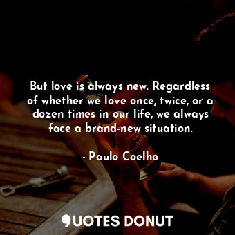  But love is always new. Regardless of whether we love once, twice, or a dozen ti... - Paulo Coelho - Quotes Donut