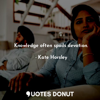  Knowledge often spoils devotion.... - Kate Horsley - Quotes Donut