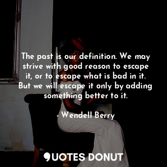  The past is our definition. We may strive with good reason to escape it, or to e... - Wendell Berry - Quotes Donut