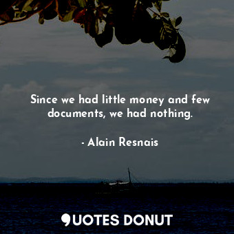  Since we had little money and few documents, we had nothing.... - Alain Resnais - Quotes Donut