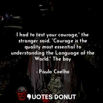  I had to test your courage,” the stranger said. “Courage is the quality most ess... - Paulo Coelho - Quotes Donut