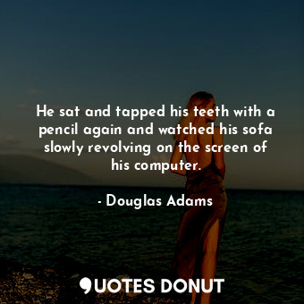  He sat and tapped his teeth with a pencil again and watched his sofa slowly revo... - Douglas Adams - Quotes Donut