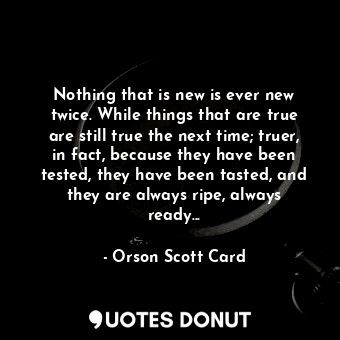  Nothing that is new is ever new twice. While things that are true are still true... - Orson Scott Card - Quotes Donut