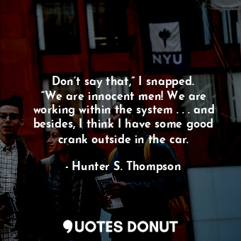  Don’t say that,” I snapped. “We are innocent men! We are working within the syst... - Hunter S. Thompson - Quotes Donut