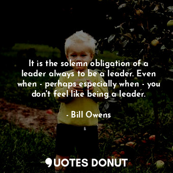  It is the solemn obligation of a leader always to be a leader. Even when - perha... - Bill Owens - Quotes Donut