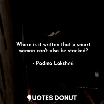  Where is it written that a smart woman can&#39;t also be stacked?... - Padma Lakshmi - Quotes Donut