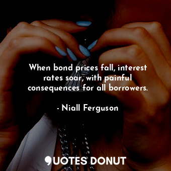  When bond prices fall, interest rates soar, with painful consequences for all bo... - Niall Ferguson - Quotes Donut