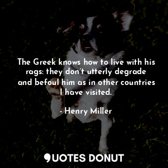  The Greek knows how to live with his rags: they don’t utterly degrade and befoul... - Henry Miller - Quotes Donut