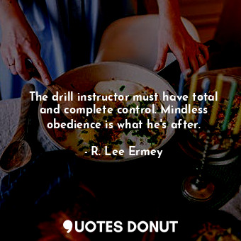  The drill instructor must have total and complete control. Mindless obedience is... - R. Lee Ermey - Quotes Donut