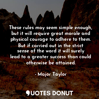  These rules may seem simple enough, but it will require great morale and physica... - Major Taylor - Quotes Donut