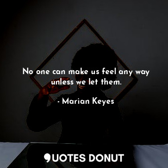  No one can make us feel any way unless we let them.... - Marian Keyes - Quotes Donut