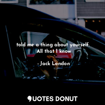 told me a thing about yourself.  All that I know... - Jack London - Quotes Donut