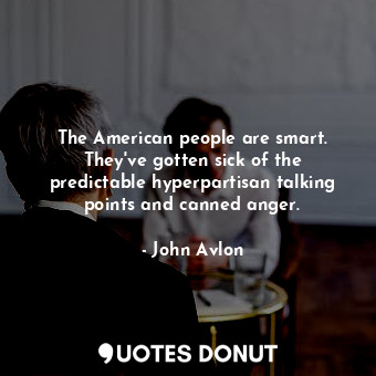  The American people are smart. They&#39;ve gotten sick of the predictable hyperp... - John Avlon - Quotes Donut