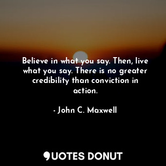  Believe in what you say. Then, live what you say. There is no greater credibilit... - John C. Maxwell - Quotes Donut