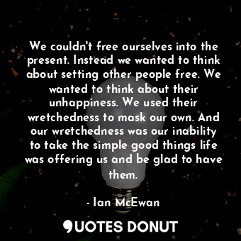  We couldn't free ourselves into the present. Instead we wanted to think about se... - Ian McEwan - Quotes Donut