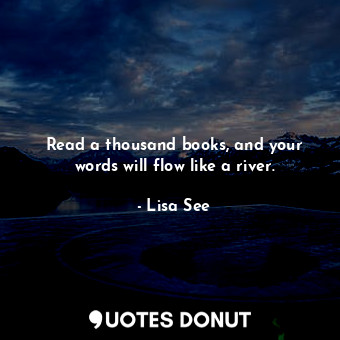  Read a thousand books, and your words will flow like a river.... - Lisa See - Quotes Donut