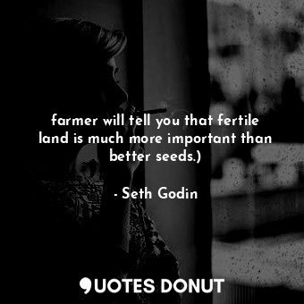 farmer will tell you that fertile land is much more important than better seeds.)