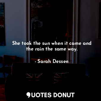  She took the sun when it came and the rain the same way.... - Sarah Dessen - Quotes Donut