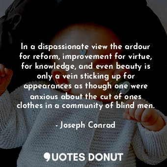  In a dispassionate view the ardour for reform, improvement for virtue, for knowl... - Joseph Conrad - Quotes Donut