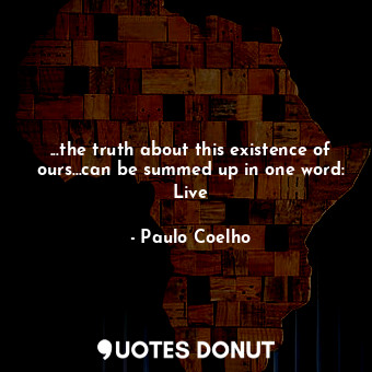  ...the truth about this existence of ours...can be summed up in one word: Live... - Paulo Coelho - Quotes Donut