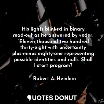  His lights blinked in binary read-out as he answered by voder, “Eleven thousand ... - Robert A. Heinlein - Quotes Donut