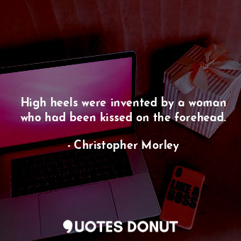  High heels were invented by a woman who had been kissed on the forehead.... - Christopher Morley - Quotes Donut