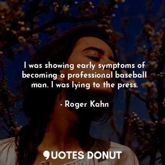  I was showing early symptoms of becoming a professional baseball man. I was lyin... - Roger Kahn - Quotes Donut